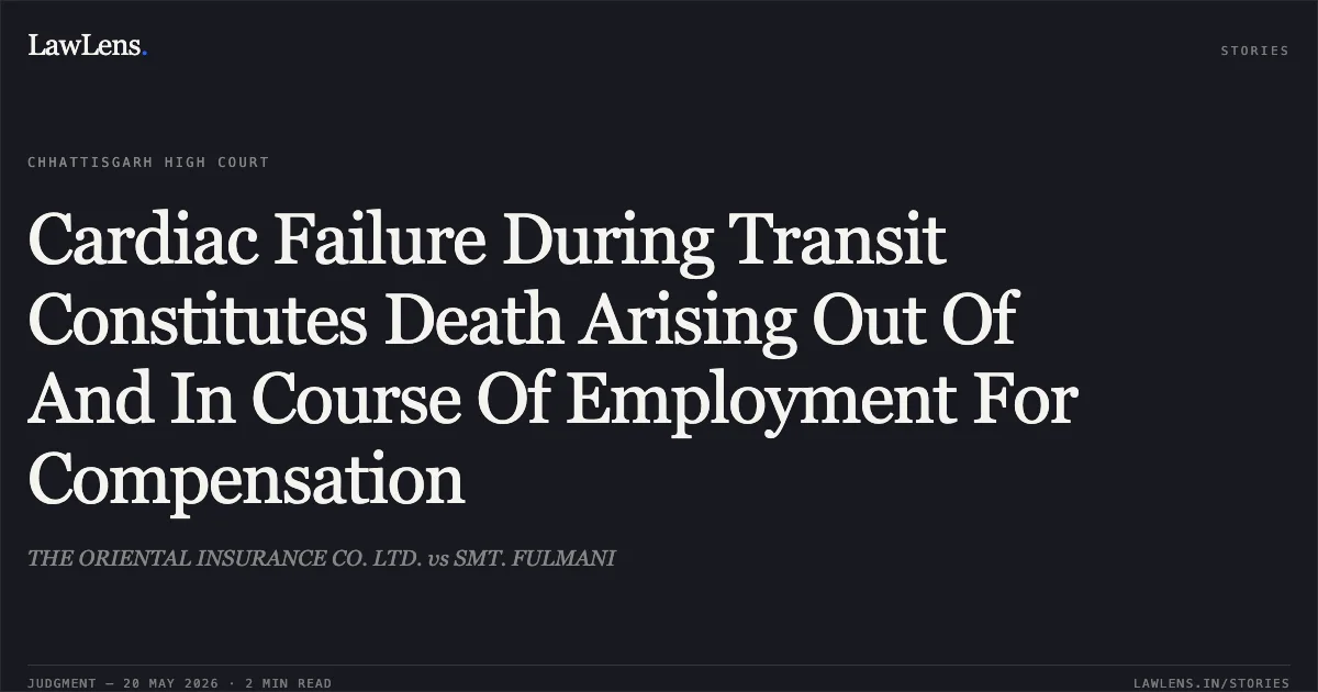 Cardiac Failure During Transit Constitutes Death Arising Out Of And In Course Of Employment For Compensation. THE ORIENTAL INSURANCE CO. LTD. vs SMT. FULMANI. Chhattisgarh High Court. LawLens