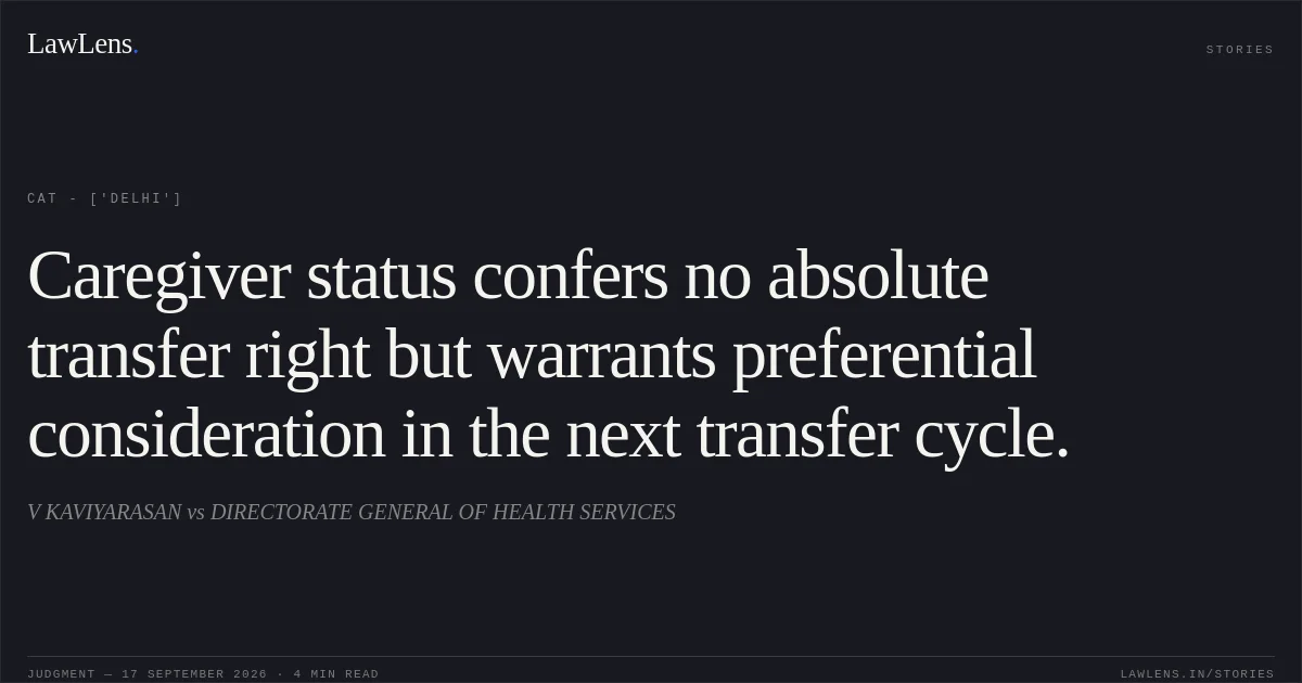Caregiver status confers no absolute transfer right but warrants preferential consideration in the next transfer cycle.. V KAVIYARASAN vs DIRECTORATE GENERAL OF HEALTH SERVICES. CAT - ['Delhi']. LawLens