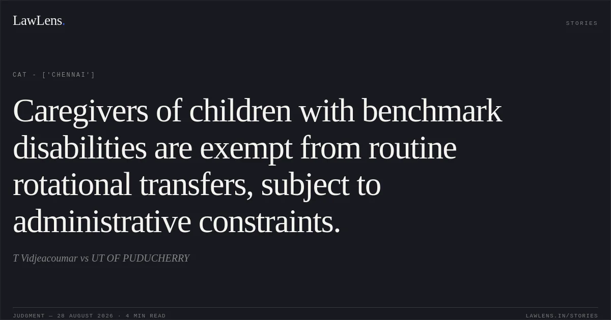 Caregivers of children with benchmark disabilities are exempt from routine rotational transfers, subject to administrative constraints.. T Vidjeacoumar vs UT OF PUDUCHERRY. CAT - ['Chennai']. LawLens