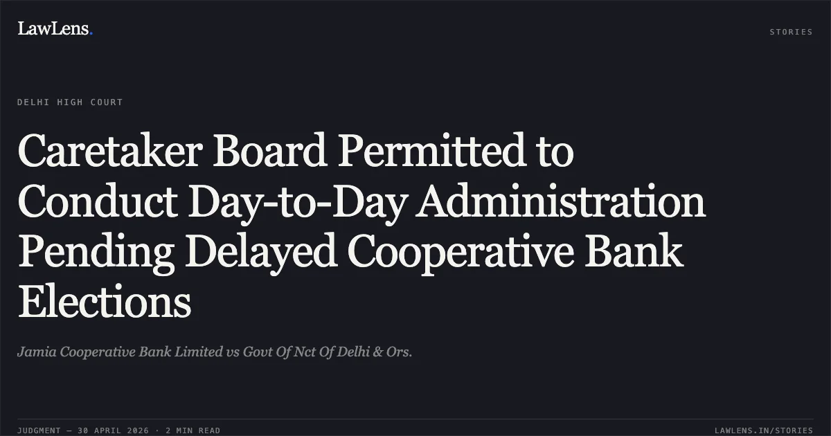 Caretaker Board Permitted to Conduct Day-to-Day Administration Pending Delayed Cooperative Bank Elections. Jamia Cooperative Bank Limited vs Govt Of Nct Of Delhi & Ors.. Delhi High Court. LawLens