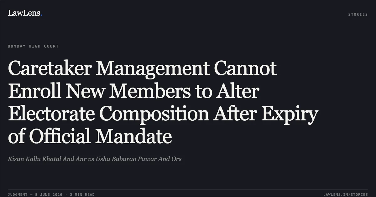 Caretaker Management Cannot Enroll New Members to Alter Electorate Composition After Expiry of Official Mandate. Kisan Kallu Khatal And Anr vs Usha Baburao Pawar And Ors. Bombay High Court. LawLens