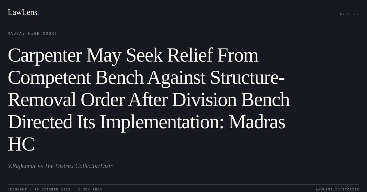 Carpenter May Seek Relief From Competent Bench Against Structure-Removal Order After Division Bench Directed Its Implementation: Madras HC. V.Rajkumar vs The District Collector/Distr. Madras High Court. LawLens
