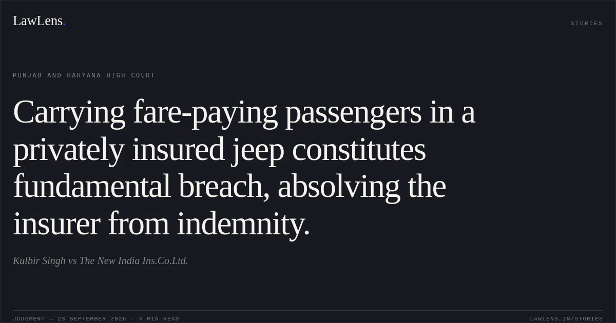 Carrying fare-paying passengers in a privately insured jeep constitutes fundamental breach, absolving the insurer from indemnity.. Kulbir Singh vs The New India Ins.Co.Ltd.. Punjab and Haryana High Court. LawLens