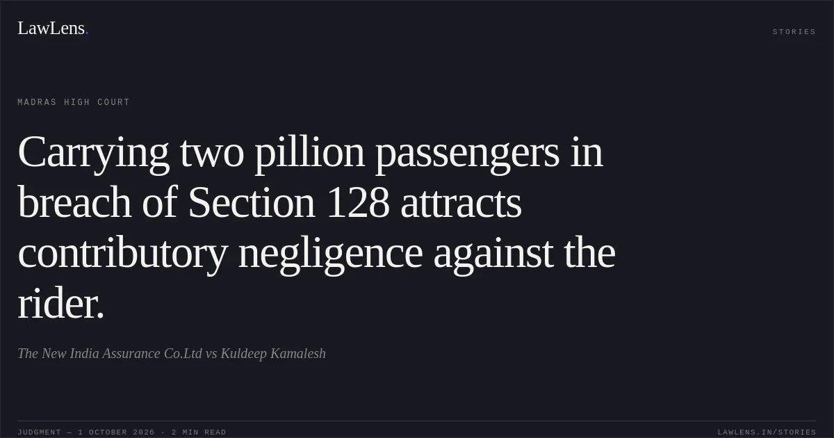 Carrying two pillion passengers in breach of Section 128 attracts contributory negligence against the rider.. The New India Assurance Co.Ltd vs Kuldeep Kamalesh. Madras High Court. LawLens