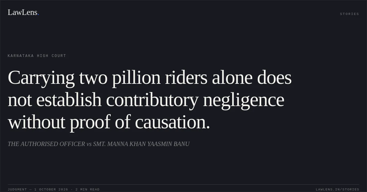 Carrying two pillion riders alone does not establish contributory negligence without proof of causation.. THE AUTHORISED OFFICER vs SMT. MANNA KHAN YAASMIN BANU. Karnataka High Court. LawLens