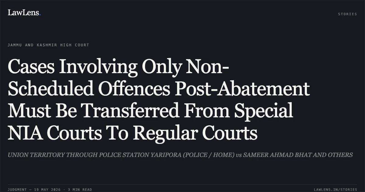 Cases Involving Only Non-Scheduled Offences Post-Abatement Must Be Transferred From Special NIA Courts To Regular Courts. UNION TERRITORY THROUGH POLICE STATION YARIPORA (POLICE / HOME) vs SAMEER AHMAD BHAT AND OTHERS. Jammu and Kashmir High Court. LawLens