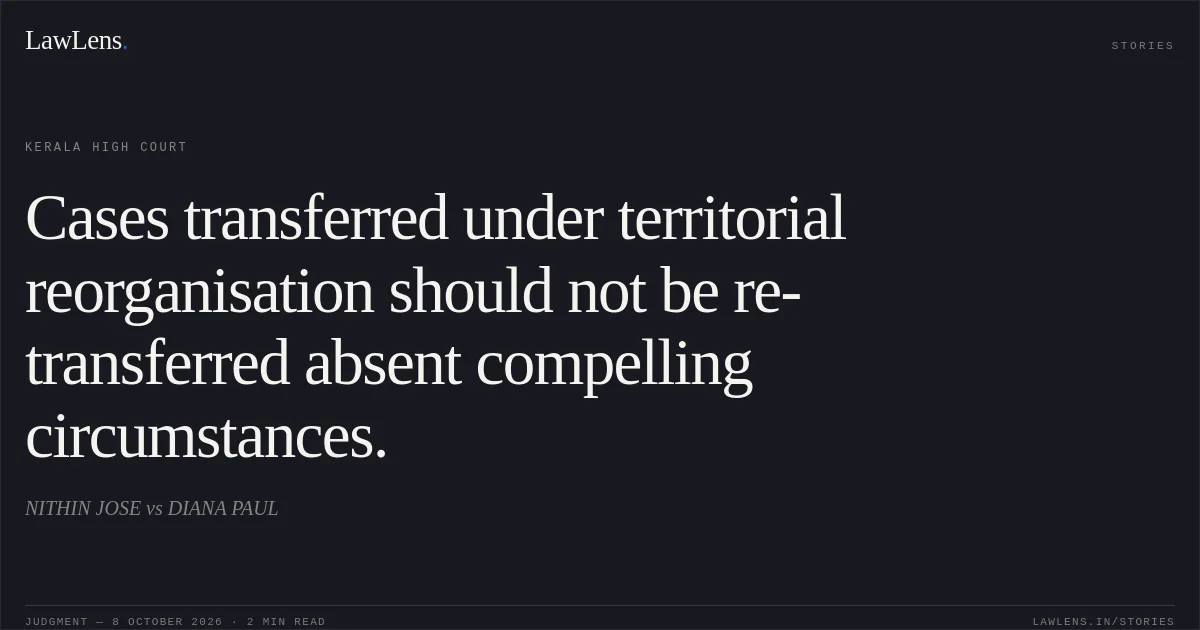 Cases transferred under territorial reorganisation should not be re-transferred absent compelling circumstances.. NITHIN JOSE vs DIANA PAUL. Kerala High Court. LawLens