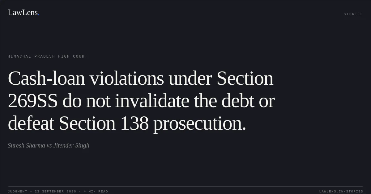 Cash-loan violations under Section 269SS do not invalidate the debt or defeat Section 138 prosecution.. Suresh Sharma vs Jitender Singh. Himachal Pradesh High Court. LawLens