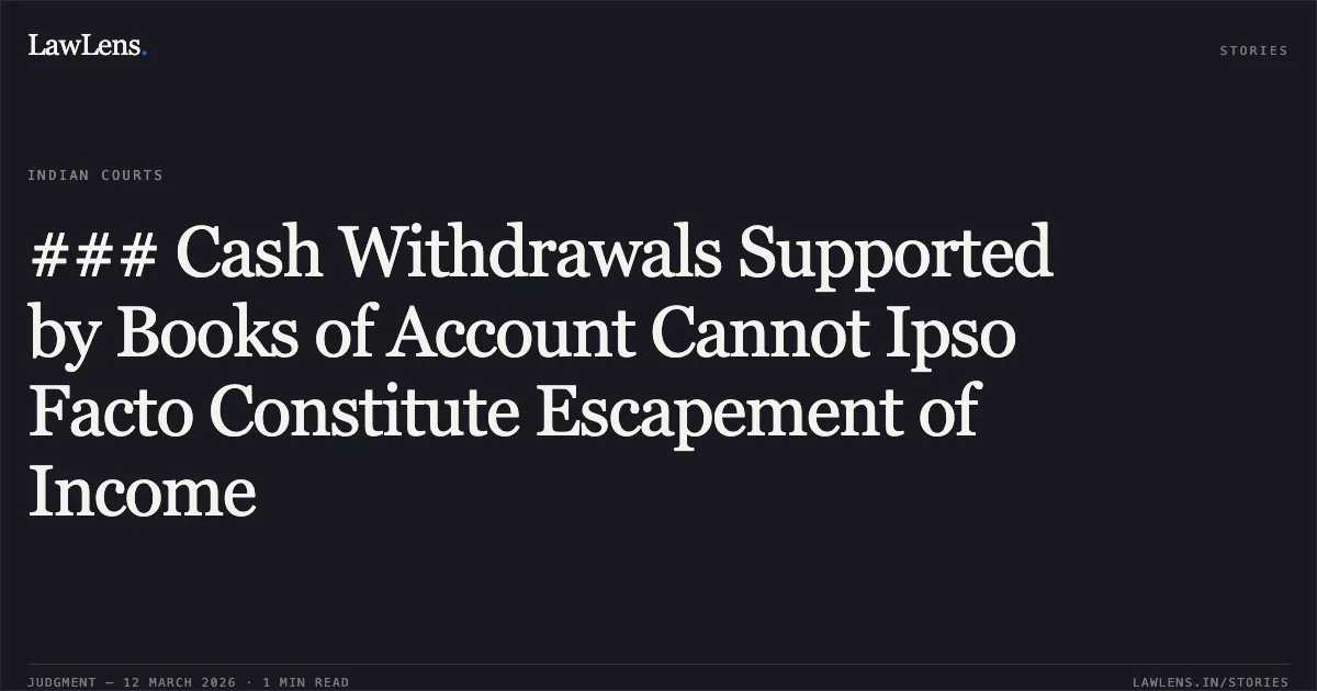 ### Cash Withdrawals Supported by Books of Account Cannot Ipso Facto Constitute Escapement of Income. Hardip Shipping Logistics Private Limited v. Assistant Commissioner of Income Tax, Gandhidham Circle [R/Special Civil Application No. 8206 of 2022]. Gujarat High Court. LawLens