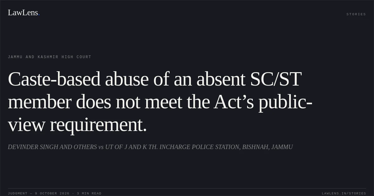 Caste-based abuse of an absent SC/ST member does not meet the Act’s public-view requirement.. DEVINDER SINGH AND OTHERS vs UT OF J AND K TH. INCHARGE POLICE STATION, BISHNAH, JAMMU. Jammu and Kashmir High Court. LawLens