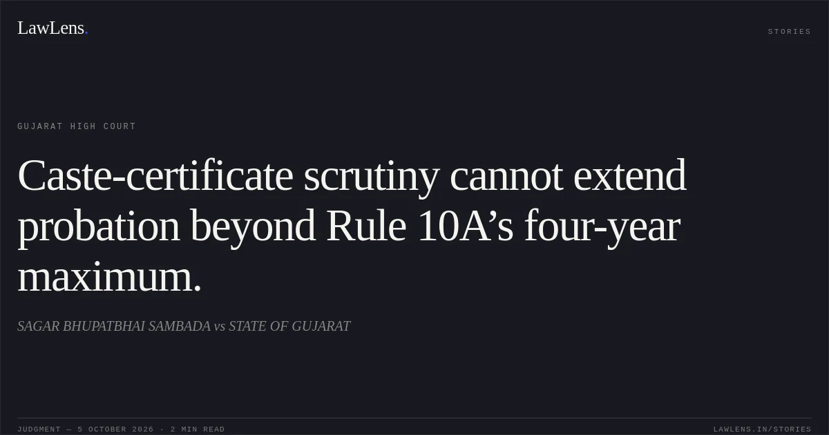 Caste-certificate scrutiny cannot extend probation beyond Rule 10A’s four-year maximum.. SAGAR BHUPATBHAI SAMBADA vs STATE OF GUJARAT. Gujarat High Court. LawLens