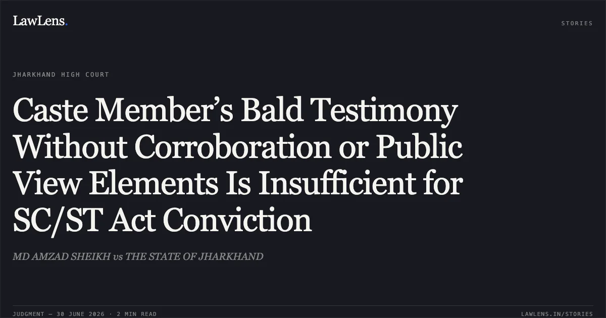 Caste Member’s Bald Testimony Without Corroboration or Public View Elements Is Insufficient for SC/ST Act Conviction. MD AMZAD SHEIKH vs THE STATE OF JHARKHAND. Jharkhand High Court. LawLens