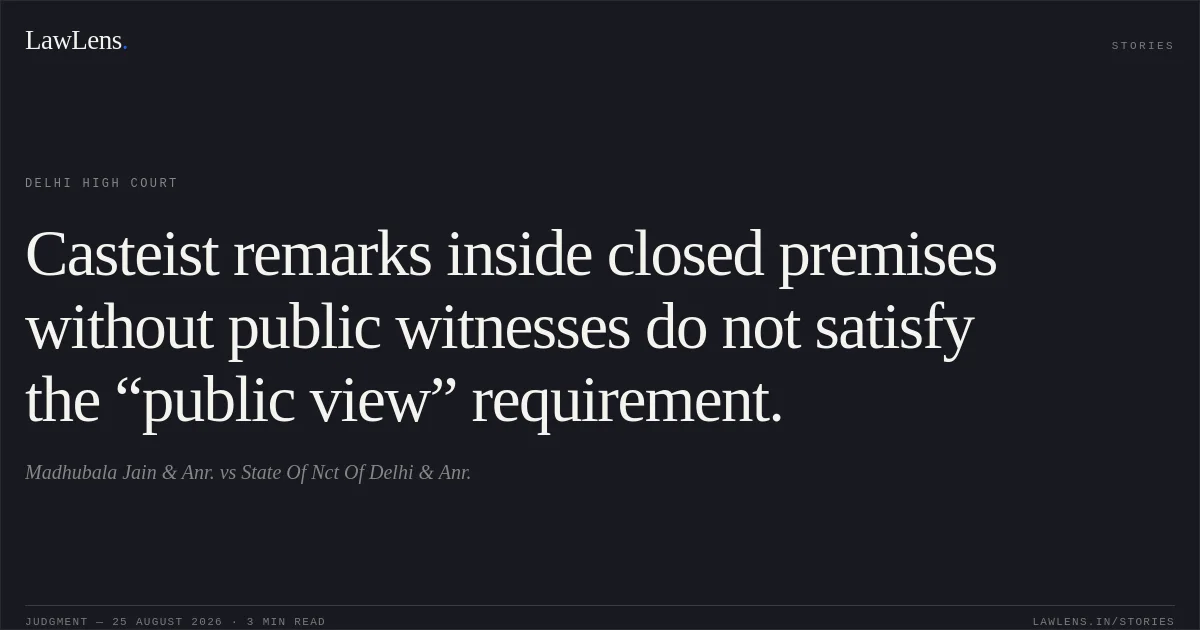 Casteist remarks inside closed premises without public witnesses do not satisfy the “public view” requirement.. Madhubala Jain & Anr. vs State Of Nct Of Delhi & Anr.. Delhi High Court. LawLens