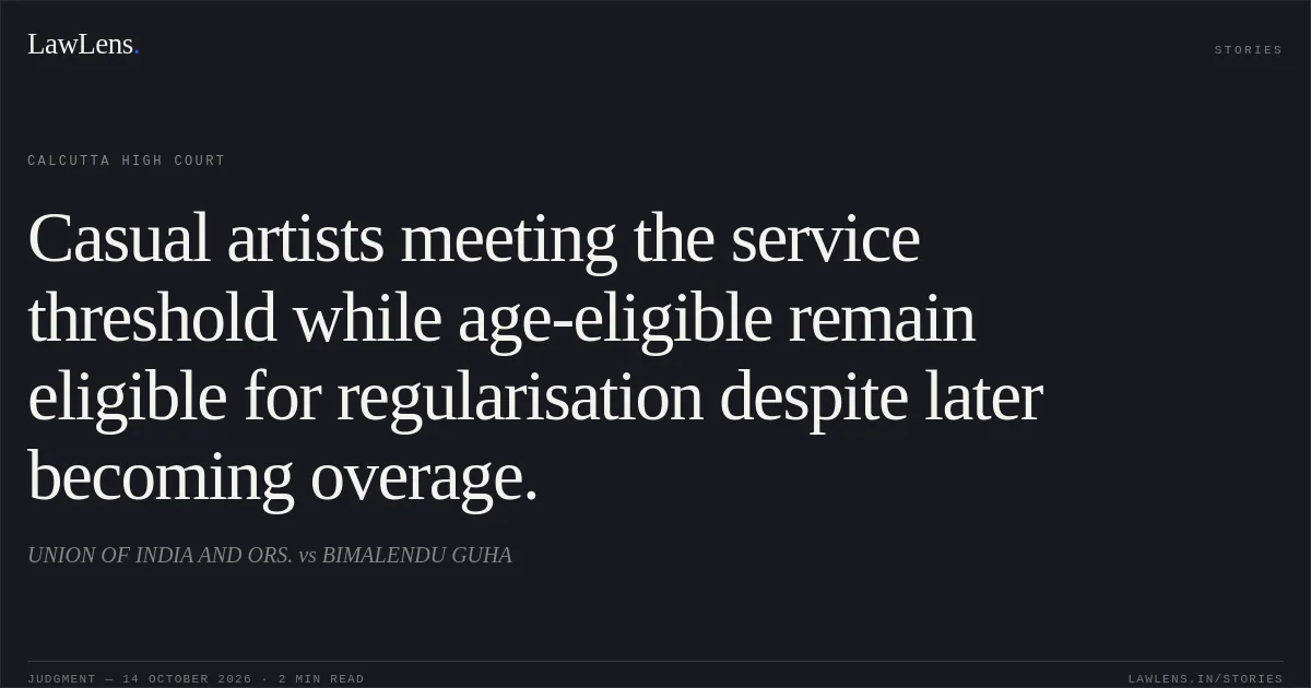 Casual artists meeting the service threshold while age-eligible remain eligible for regularisation despite later becoming overage.. UNION OF INDIA AND ORS. vs BIMALENDU GUHA. Calcutta High Court. LawLens