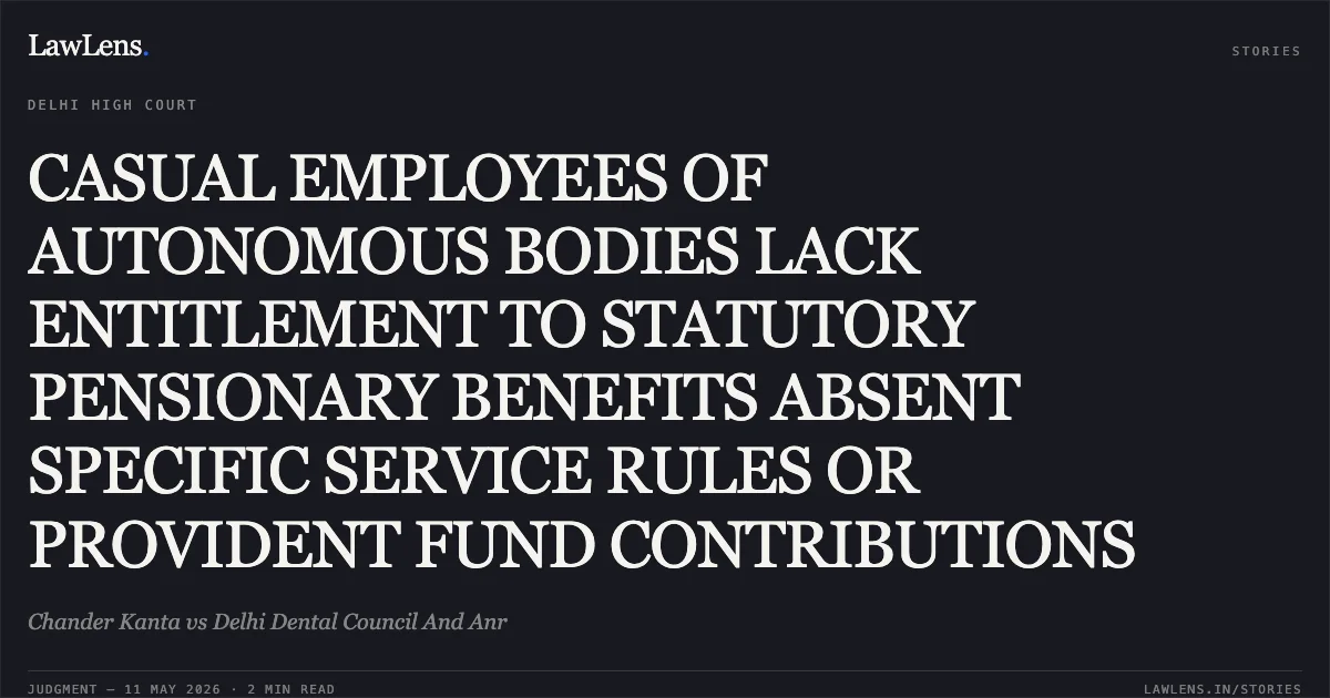 CASUAL EMPLOYEES OF AUTONOMOUS BODIES LACK ENTITLEMENT TO STATUTORY PENSIONARY BENEFITS ABSENT SPECIFIC SERVICE RULES OR PROVIDENT FUND CONTRIBUTIONS. Chander Kanta vs Delhi Dental Council And Anr. Delhi High Court. LawLens
