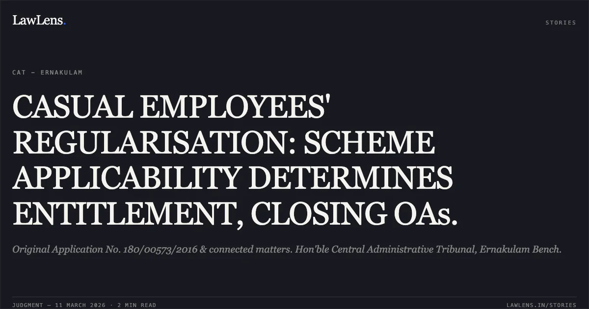 CASUAL EMPLOYEES' REGULARISATION: SCHEME APPLICABILITY DETERMINES ENTITLEMENT, CLOSING OAs.. Original Application No. 180/00573/2016 & connected matters. Hon'ble Central Administrative Tribunal, Ernakulam Bench.. Central Administrative Tribunal. LawLens