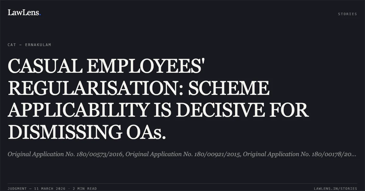 CASUAL EMPLOYEES' REGULARISATION: SCHEME APPLICABILITY IS DECISIVE FOR DISMISSING OAs.. Original Application No. 180/00573/2016, Original Application No. 180/00921/2015, Original Application No. 180/00178/2017 & Original Application No. 180/00610/2015. Central Administrative Tribunal. LawLens