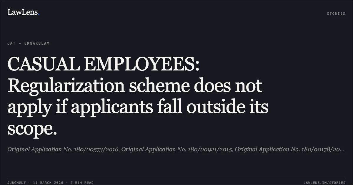 CASUAL EMPLOYEES: Regularization scheme does not apply if applicants fall outside its scope.. Original Application No. 180/00573/2016, Original Application No. 180/00921/2015, Original Application No. 180/00178/2017 & Original Application No. 180/00610/2015 [no citation]. Central Administrative Tribunal. LawLens