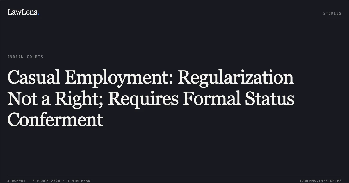 Casual Employment: Regularization Not a Right; Requires Formal Status Conferment. Sanjeev Kumar v. Union of India and Others [Original Application No. 740/2014]. Central Administrative Tribunal. LawLens