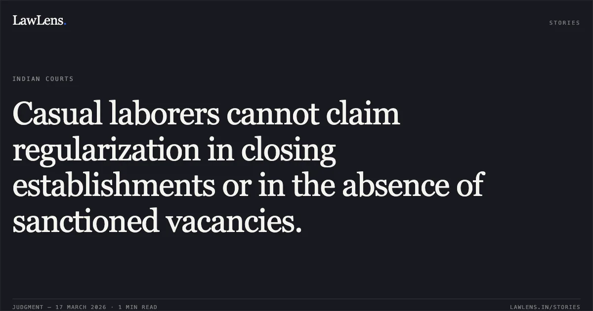 Casual laborers cannot claim regularization in closing establishments or in the absence of sanctioned vacancies.. SUNIL KUMAR vs UNION OF INDIA. Central Administrative Tribunal. LawLens