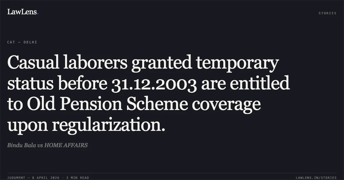 Casual laborers granted temporary status before 31.12.2003 are entitled to Old Pension Scheme coverage upon regularization.. Bindu Bala vs HOME AFFAIRS. Central Administrative Tribunal. LawLens