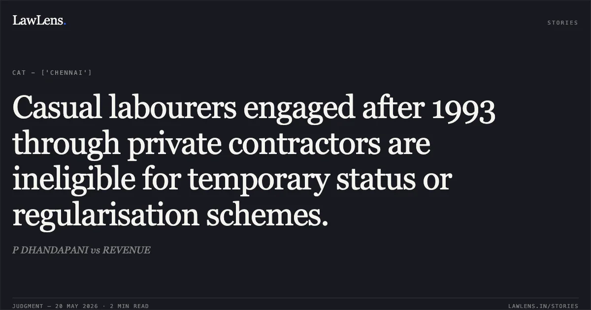 Casual labourers engaged after 1993 through private contractors are ineligible for temporary status or regularisation schemes.. P DHANDAPANI vs REVENUE. Central Administrative Tribunal. LawLens