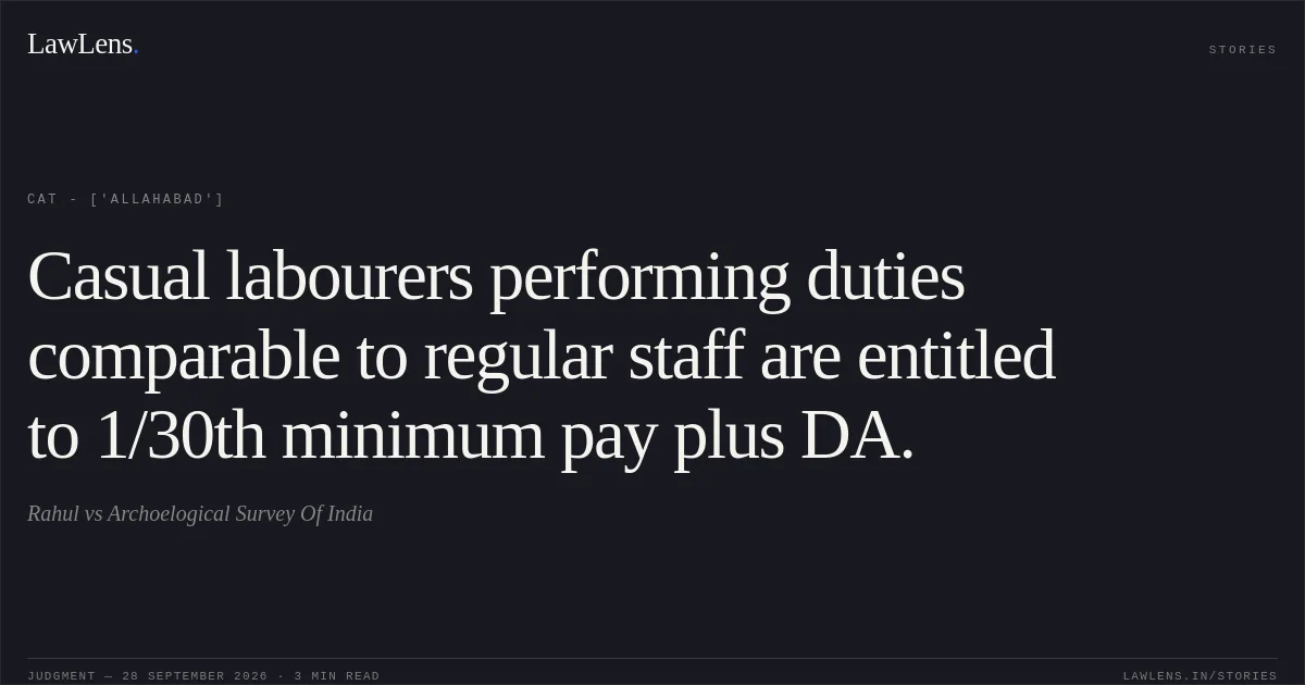 Casual labourers performing duties comparable to regular staff are entitled to 1/30th minimum pay plus DA.. Rahul vs Archoelogical Survey Of India. CAT - ['Allahabad']. LawLens