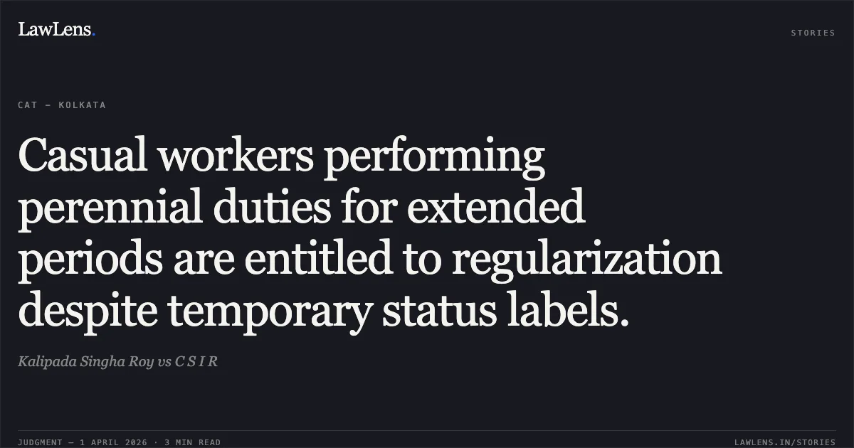 Casual workers performing perennial duties for extended periods are entitled to regularization despite temporary status labels.. Kalipada Singha Roy vs C S I R. Central Administrative Tribunal. LawLens