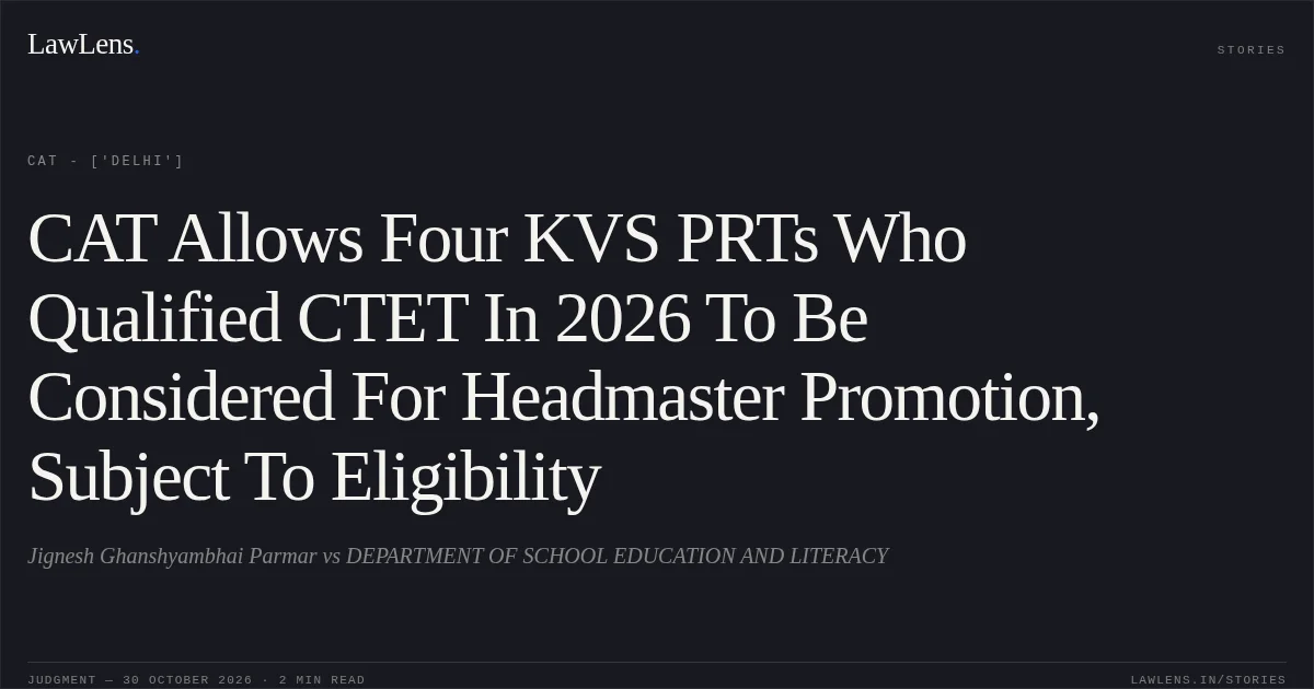 CAT Allows Four KVS PRTs Who Qualified CTET In 2026 To Be Considered For Headmaster Promotion, Subject To Eligibility. Jignesh Ghanshyambhai Parmar vs DEPARTMENT OF SCHOOL EDUCATION AND LITERACY. CAT - ['Delhi']. LawLens