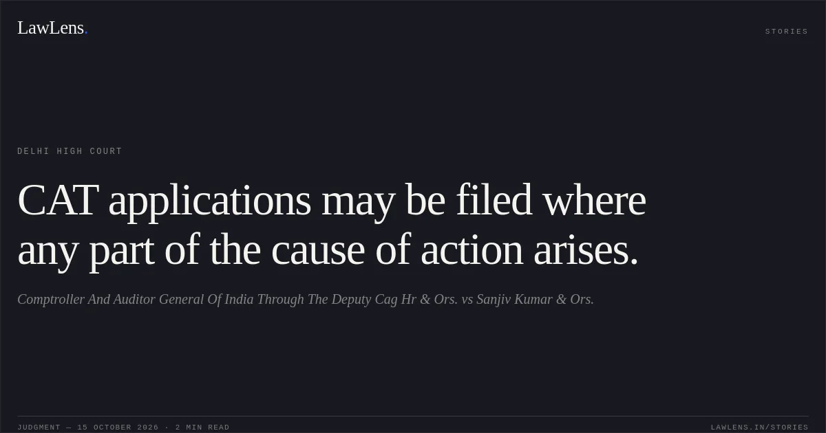 CAT applications may be filed where any part of the cause of action arises.. Comptroller And  Auditor General Of India Through The Deputy Cag Hr & Ors. vs Sanjiv Kumar & Ors.. Delhi High Court. LawLens