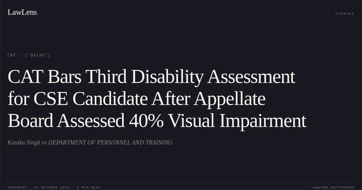 CAT Bars Third Disability Assessment for CSE Candidate After Appellate Board Assessed 40% Visual Impairment. Kunika Singh vs DEPARTMENT OF PERSONNEL AND TRAINING. CAT - ['Delhi']. LawLens