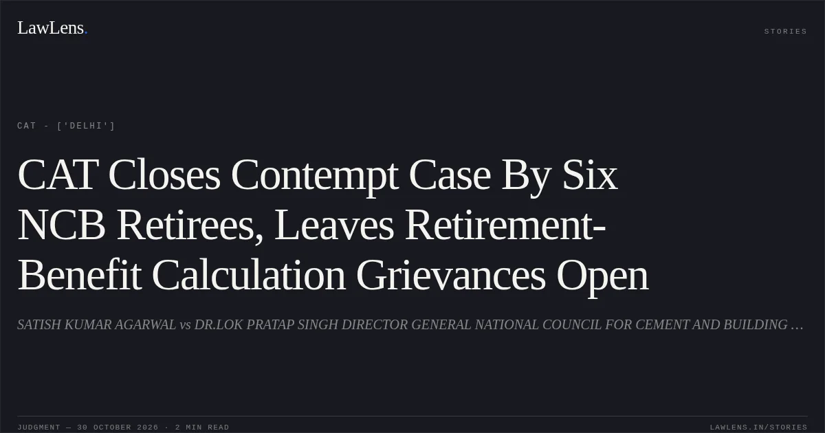 CAT Closes Contempt Case By Six NCB Retirees, Leaves Retirement-Benefit Calculation Grievances Open. SATISH KUMAR AGARWAL vs DR.LOK PRATAP SINGH DIRECTOR GENERAL NATIONAL COUNCIL FOR CEMENT AND BUILDING MATERIALS. CAT - ['Delhi']. LawLens