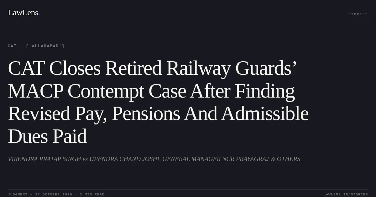 CAT Closes Retired Railway Guards’ MACP Contempt Case After Finding Revised Pay, Pensions And Admissible Dues Paid. VIRENDRA  PRATAP SINGH vs UPENDRA CHAND JOSHI, GENERAL MANAGER NCR PRAYAGRAJ & OTHERS. CAT - ['Allahabad']. LawLens