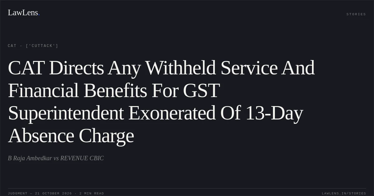 CAT Directs Any Withheld Service And Financial Benefits For GST Superintendent Exonerated Of 13-Day Absence Charge. B Raja Ambedkar vs REVENUE CBIC. CAT - ['Cuttack']. LawLens