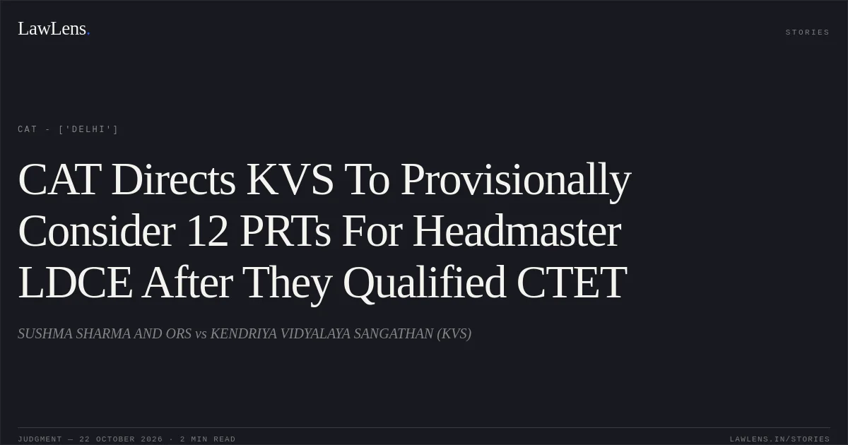 CAT Directs KVS To Provisionally Consider 12 PRTs For Headmaster LDCE After They Qualified CTET. SUSHMA SHARMA AND ORS vs KENDRIYA VIDYALAYA SANGATHAN (KVS). CAT - ['Delhi']. LawLens