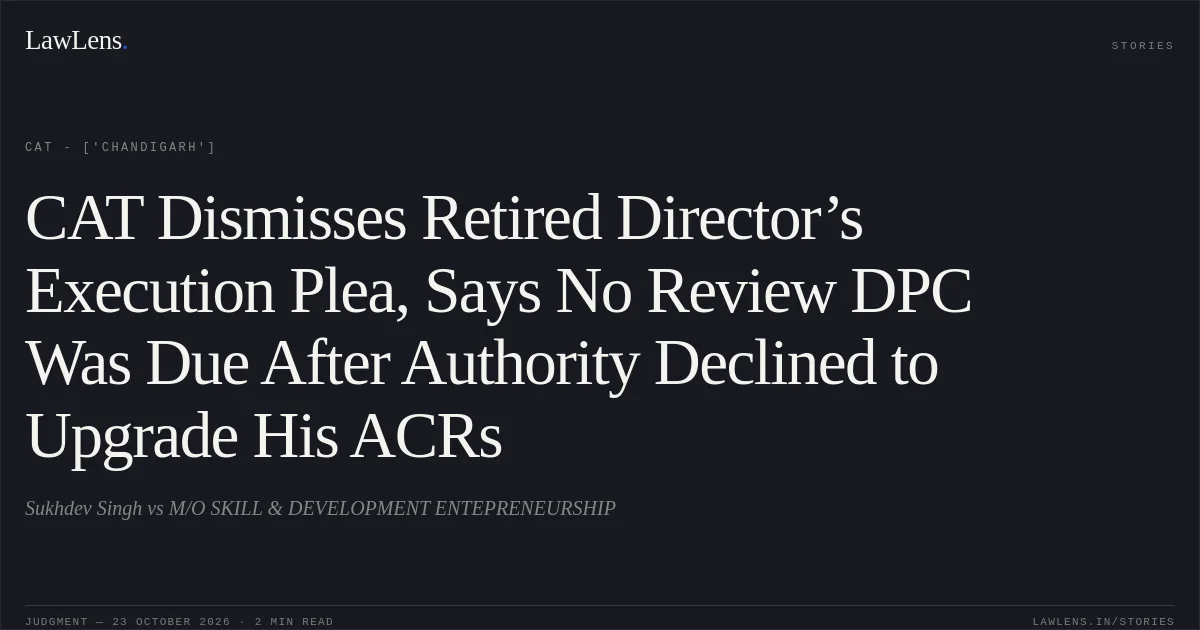CAT Dismisses Retired Director’s Execution Plea, Says No Review DPC Was Due After Authority Declined to Upgrade His ACRs. Sukhdev Singh vs M/O SKILL & DEVELOPMENT ENTEPRENEURSHIP. CAT - ['Chandigarh']. LawLens