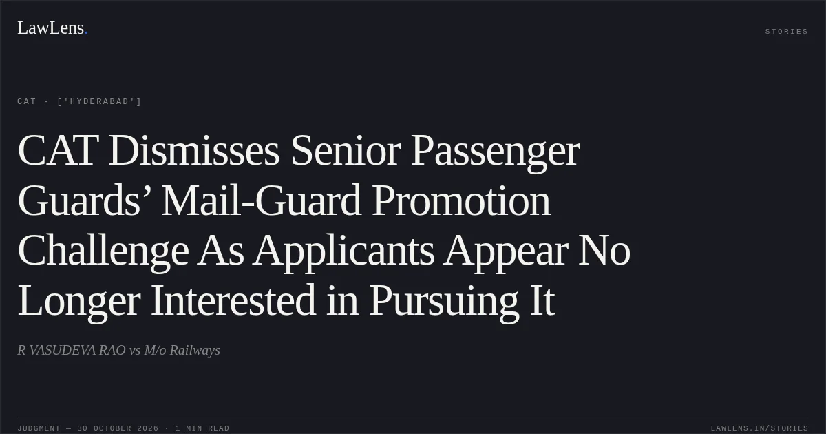 CAT Dismisses Senior Passenger Guards’ Mail-Guard Promotion Challenge As Applicants Appear No Longer Interested in Pursuing It. R VASUDEVA RAO vs M/o Railways. CAT - ['Hyderabad']. LawLens