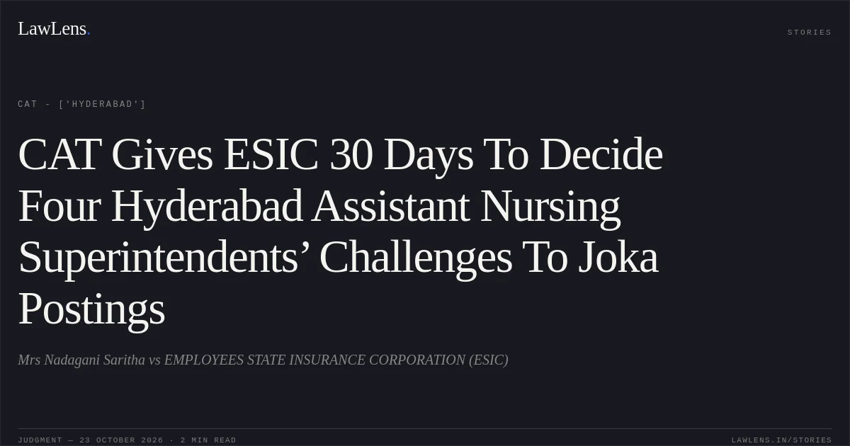 CAT Gives ESIC 30 Days To Decide Four Hyderabad Assistant Nursing Superintendents’ Challenges To Joka Postings. Mrs Nadagani Saritha vs EMPLOYEES STATE INSURANCE CORPORATION (ESIC). CAT - ['Hyderabad']. LawLens