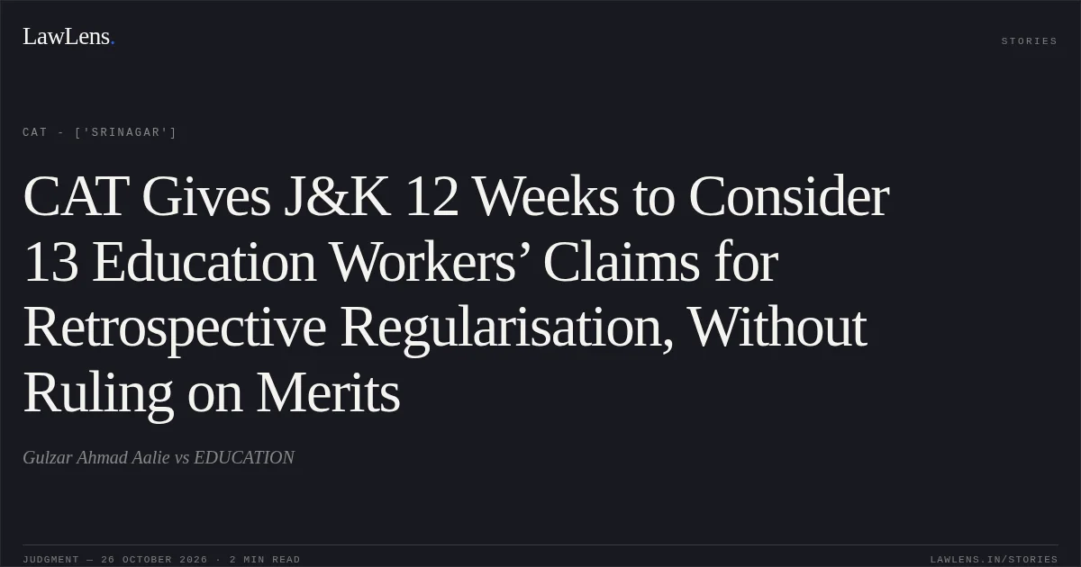 CAT Gives J&K 12 Weeks to Consider 13 Education Workers’ Claims for Retrospective Regularisation, Without Ruling on Merits. Gulzar Ahmad Aalie vs EDUCATION. CAT - ['Srinagar']. LawLens