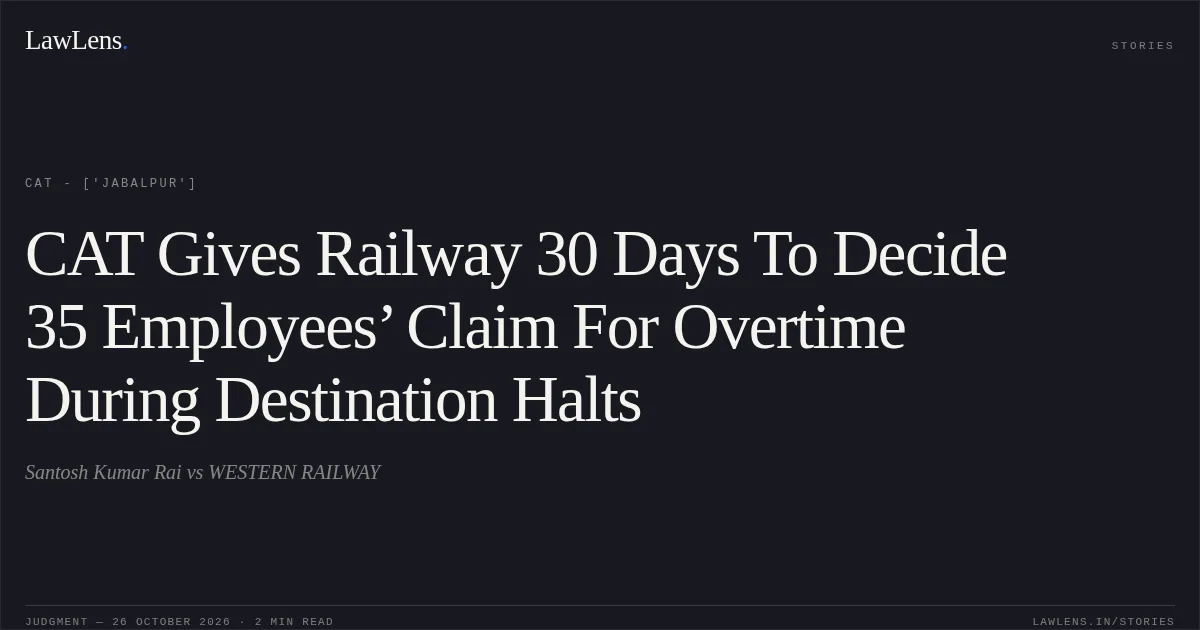 CAT Gives Railway 30 Days To Decide 35 Employees’ Claim For Overtime During Destination Halts. Santosh Kumar Rai vs WESTERN RAILWAY. CAT - ['Jabalpur']. LawLens