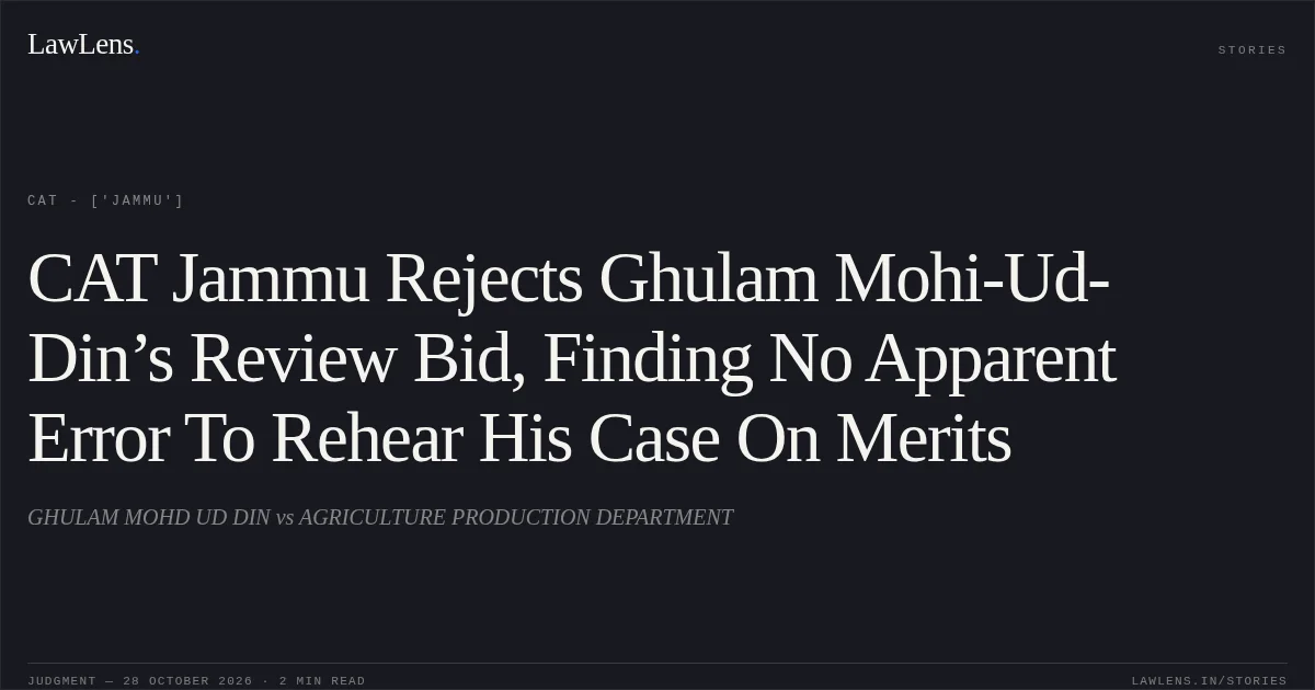 CAT Jammu Rejects Ghulam Mohi-Ud-Din’s Review Bid, Finding No Apparent Error To Rehear His Case On Merits. GHULAM MOHD UD DIN vs AGRICULTURE PRODUCTION DEPARTMENT. CAT - ['Jammu']. LawLens