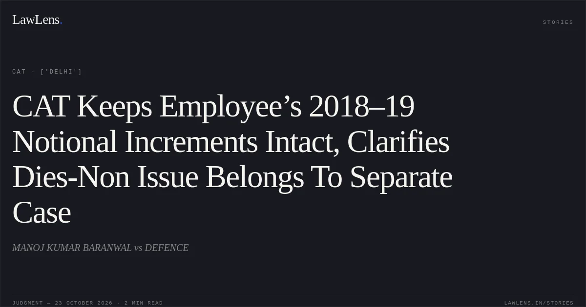 CAT Keeps Employee’s 2018–19 Notional Increments Intact, Clarifies Dies-Non Issue Belongs To Separate Case. MANOJ KUMAR BARANWAL vs DEFENCE. CAT - ['Delhi']. LawLens