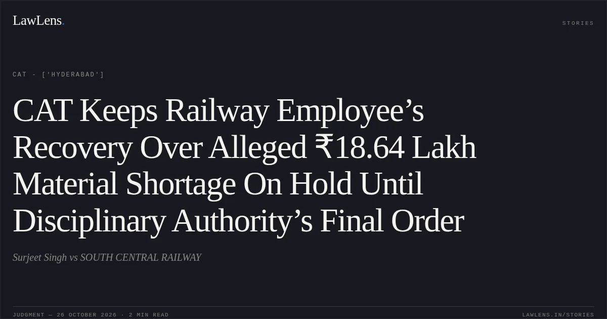 CAT Keeps Railway Employee’s Recovery Over Alleged ₹18.64 Lakh Material Shortage On Hold Until Disciplinary Authority’s Final Order. Surjeet Singh vs SOUTH CENTRAL RAILWAY. CAT - ['Hyderabad']. LawLens