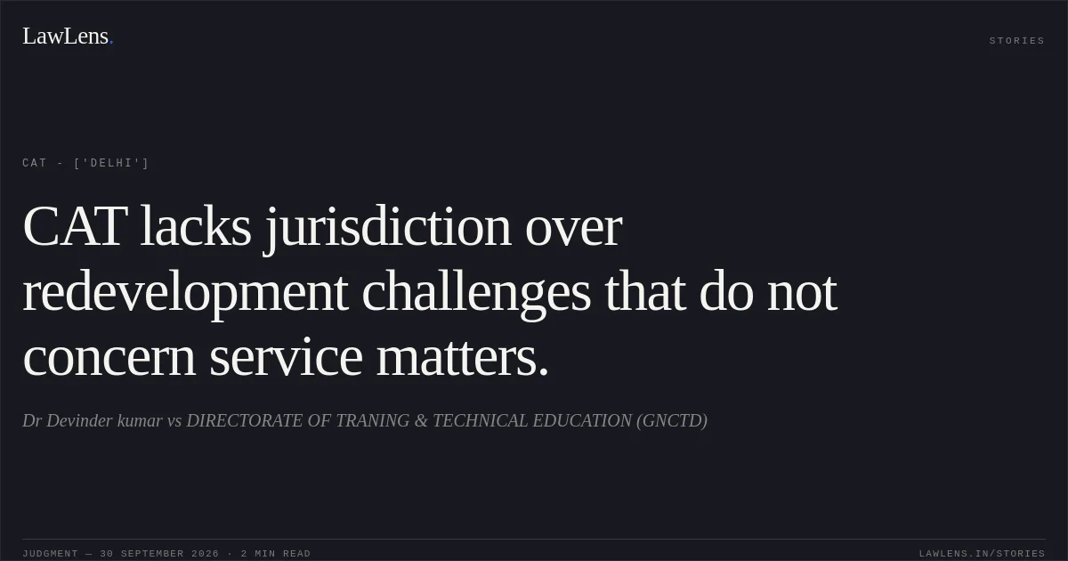 CAT lacks jurisdiction over redevelopment challenges that do not concern service matters.. Dr Devinder kumar vs DIRECTORATE OF TRANING & TECHNICAL EDUCATION (GNCTD). CAT - ['Delhi']. LawLens