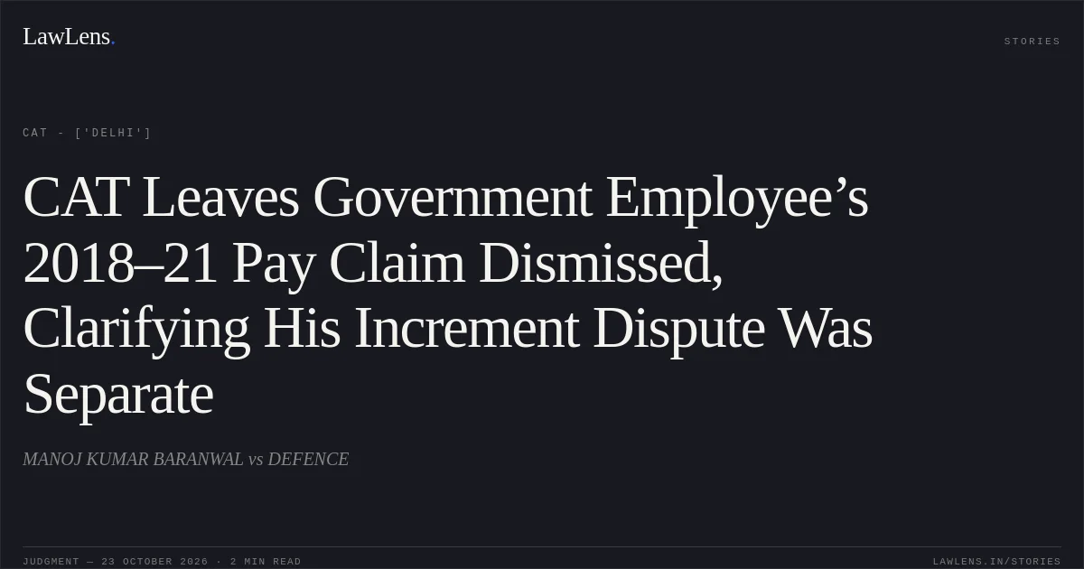 CAT Leaves Government Employee’s 2018–21 Pay Claim Dismissed, Clarifying His Increment Dispute Was Separate. MANOJ KUMAR BARANWAL vs DEFENCE. CAT - ['Delhi']. LawLens