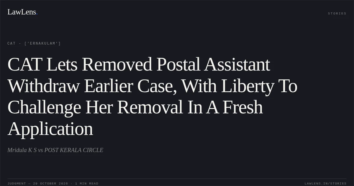CAT Lets Removed Postal Assistant Withdraw Earlier Case, With Liberty To Challenge Her Removal In A Fresh Application. Mridula K S vs POST KERALA CIRCLE. CAT - ['Ernakulam']. LawLens