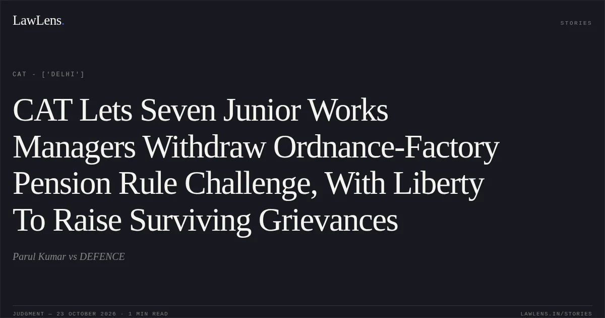 CAT Lets Seven Junior Works Managers Withdraw Ordnance-Factory Pension Rule Challenge, With Liberty To Raise Surviving Grievances. Parul Kumar vs DEFENCE. CAT - ['Delhi']. LawLens