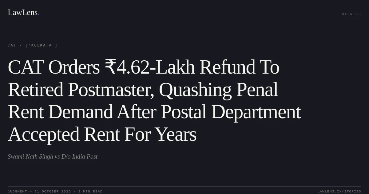 CAT Orders ₹4.62-Lakh Refund To Retired Postmaster, Quashing Penal Rent Demand After Postal Department Accepted Rent For Years. Swami Nath Singh vs D/o India Post. CAT - ['Kolkata']. LawLens