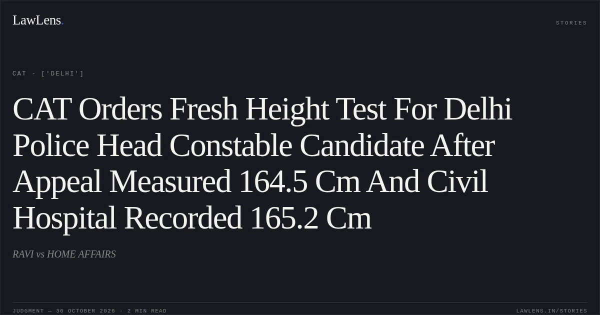 CAT Orders Fresh Height Test For Delhi Police Head Constable Candidate After Appeal Measured 164.5 Cm And Civil Hospital Recorded 165.2 Cm. RAVI vs HOME AFFAIRS. CAT - ['Delhi']. LawLens