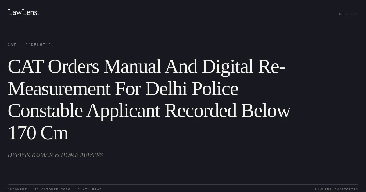 CAT Orders Manual And Digital Re-Measurement For Delhi Police Constable Applicant Recorded Below 170 Cm. DEEPAK KUMAR vs HOME AFFAIRS. CAT - ['Delhi']. LawLens